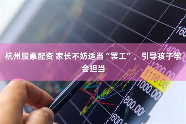 杭州股票配资 家长不妨适当“罢工”，引导孩子学会担当