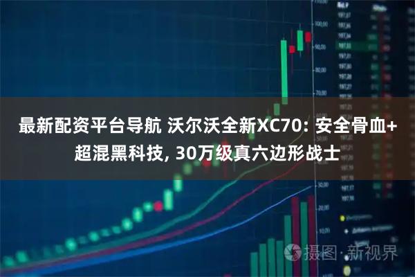 最新配资平台导航 沃尔沃全新XC70: 安全骨血+超混黑科技, 30万级真六边形战士