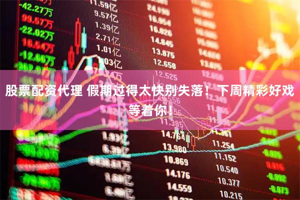 股票配资代理 假期过得太快别失落！下周精彩好戏等着你！