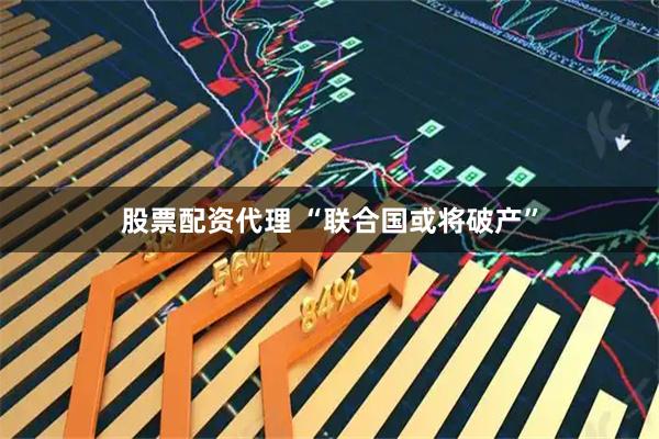 股票配资代理 “联合国或将破产”