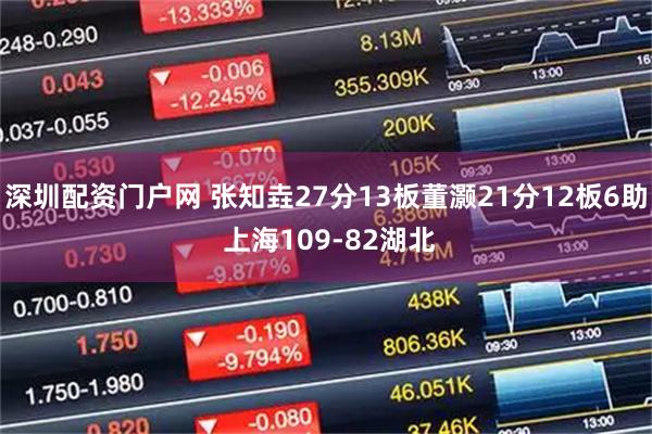深圳配资门户网 张知垚27分13板董灏21分12板6助 上海109-82湖北