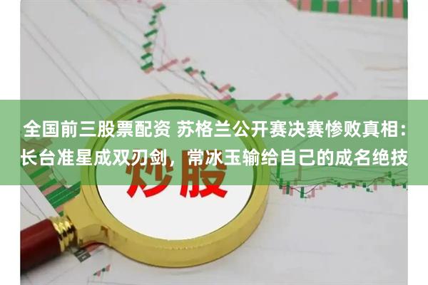 全国前三股票配资 苏格兰公开赛决赛惨败真相：长台准星成双刃剑，常冰玉输给自己的成名绝技