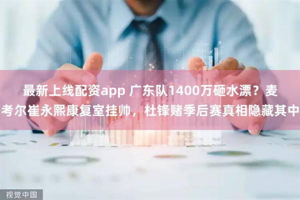 最新上线配资app 广东队1400万砸水漂？麦考尔崔永熙康复室挂帅，杜锋赌季后赛真相隐藏其中