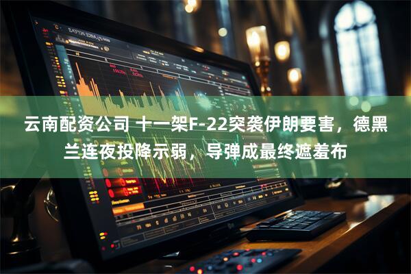 云南配资公司 十一架F-22突袭伊朗要害,德黑兰连夜投降示弱,导弹成最终遮羞布