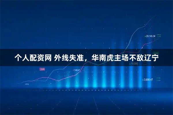个人配资网 外线失准，华南虎主场不敌辽宁