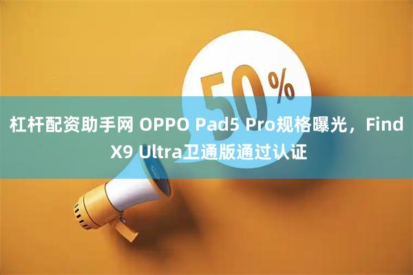杠杆配资助手网 OPPO Pad5 Pro规格曝光,Find X9 Ultra卫通版通过认证