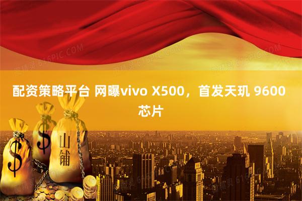 配资策略平台 网曝vivo X500,首发天玑 9600 芯片