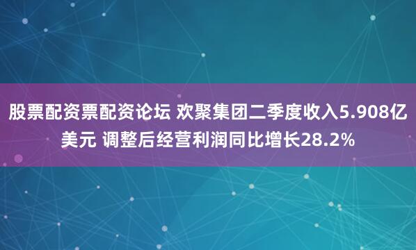 股票配资票配资论坛 欢聚集团二季度收入5.908亿美元 调整后经营利润同比增长28.2%